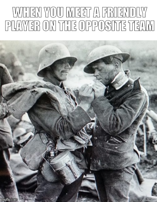 WHEN YOU MEET A FRIENDLY PLAYER ON THE OPPOSITE TEAM | image tagged in ww1,battlefield 1,historical meme,historical,gaming,online gaming | made w/ Imgflip meme maker