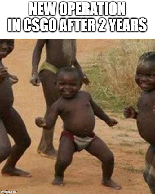 Third World Success Kid | NEW OPERATION IN CSGO AFTER 2 YEARS | image tagged in memes,third world success kid | made w/ Imgflip meme maker