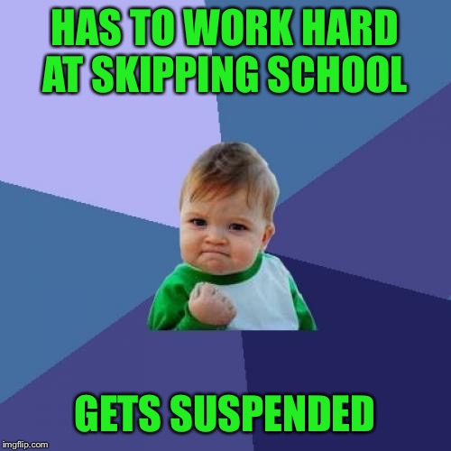 Success Kid Meme | HAS TO WORK HARD AT SKIPPING SCHOOL GETS SUSPENDED | image tagged in memes,success kid | made w/ Imgflip meme maker