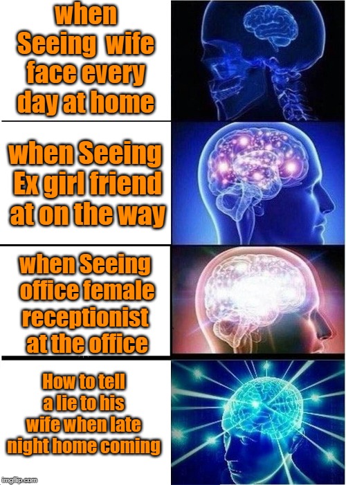 Expanding Brain | when Seeing  wife face every day at home; when Seeing  Ex girl friend  at on the way; when Seeing  office female receptionist  at the office; How to tell a lie to his wife when late night home coming | image tagged in memes,expanding brain | made w/ Imgflip meme maker