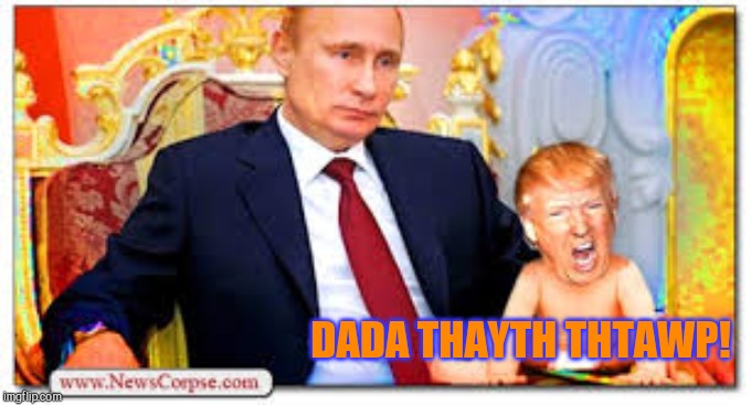 Trump Putin's Bitch | DADA THAYTH THTAWP! | image tagged in trump putin's bitch | made w/ Imgflip meme maker