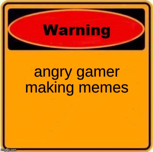 Warning Sign | angry gamer making memes | image tagged in memes,warning sign | made w/ Imgflip meme maker