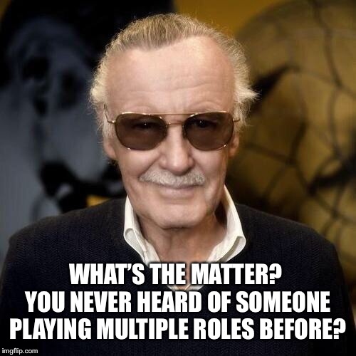 Stan Lee aprovle  | WHAT’S THE MATTER?  YOU NEVER HEARD OF SOMEONE PLAYING MULTIPLE ROLES BEFORE? | image tagged in stan lee aprovle | made w/ Imgflip meme maker
