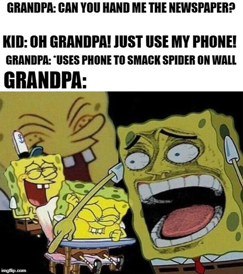 Spongebob laughing Hysterically | GRANDPA: CAN YOU HAND ME THE NEWSPAPER? KID: OH GRANDPA! JUST USE MY PHONE! GRANDPA: *USES PHONE TO SMACK SPIDER ON WALL; GRANDPA: | image tagged in spongebob laughing hysterically | made w/ Imgflip meme maker
