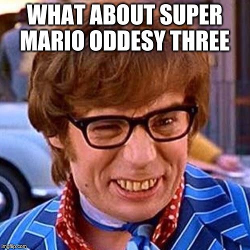 Austin Powers Wink | WHAT ABOUT SUPER MARIO ODDESY THREE | image tagged in austin powers wink | made w/ Imgflip meme maker