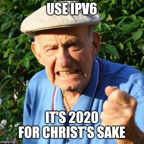 angry old man | USE IPV6; IT'S 2020 FOR CHRIST'S SAKE | image tagged in angry old man,ipv6 | made w/ Imgflip meme maker