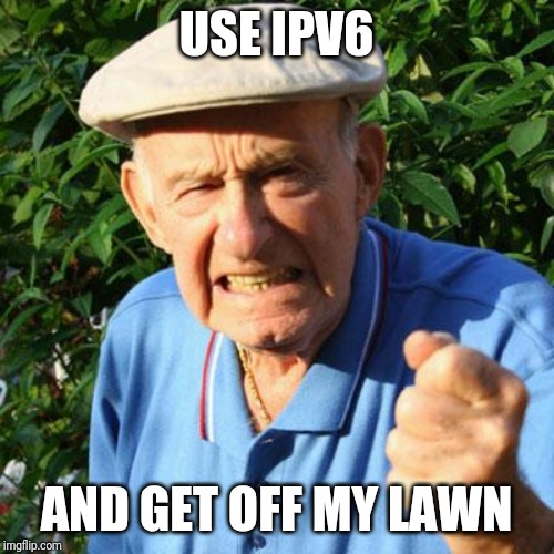angry old man | USE IPV6; AND GET OFF MY LAWN | image tagged in angry old man,ipv6 | made w/ Imgflip meme maker
