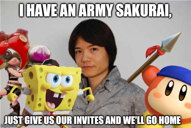 I HAVE AN ARMY SAKURAI, JUST GIVE US OUR INVITES AND WE'LL GO HOME | made w/ Imgflip meme maker