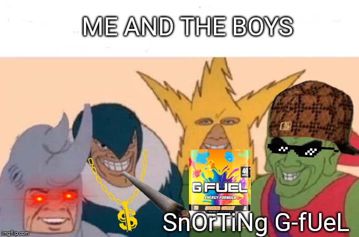Me And The Boys | ME AND THE BOYS; SnOrTiNg G-fUeL | image tagged in memes,me and the boys | made w/ Imgflip meme maker