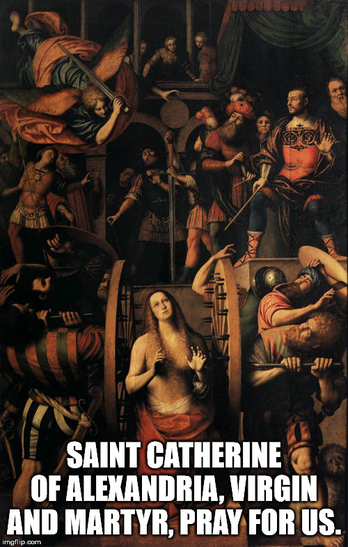 Martyrdom of Saint Catherine of Alexandria | SAINT CATHERINE OF ALEXANDRIA, VIRGIN AND MARTYR, PRAY FOR US. | image tagged in catholic church | made w/ Imgflip meme maker