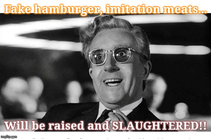 Strangelove predicts | Fake hamburger, imitation meats... Will be raised and SLAUGHTERED!! | image tagged in vegetarian | made w/ Imgflip meme maker