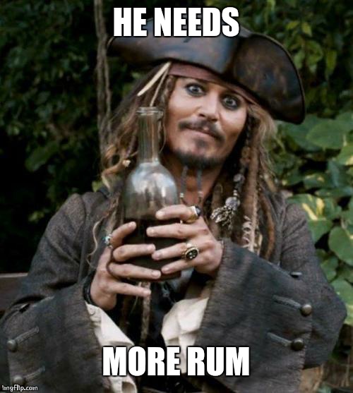 Jack Sparrow With Rum | HE NEEDS MORE RUM | image tagged in jack sparrow with rum | made w/ Imgflip meme maker