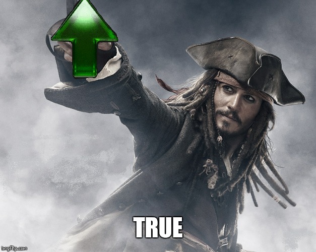JACK SPARROW UPVOTE | TRUE | image tagged in jack sparrow upvote | made w/ Imgflip meme maker