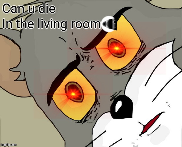 Unsettled Tom Meme | Can u die; In the living room😨 | image tagged in memes,unsettled tom | made w/ Imgflip meme maker
