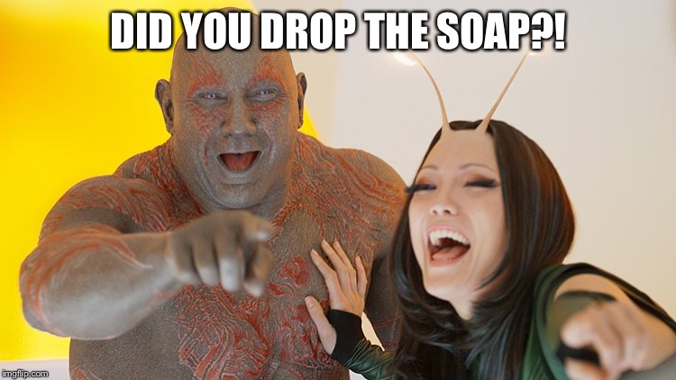 Drax Mantis laughing | DID YOU DROP THE SOAP?! | image tagged in drax mantis laughing | made w/ Imgflip meme maker