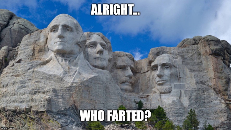 mt rushmore | ALRIGHT... WHO FARTED? | image tagged in mt rushmore | made w/ Imgflip meme maker