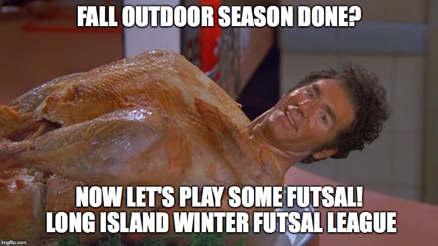 kramer turkey | FALL OUTDOOR SEASON DONE? NOW LET'S PLAY SOME FUTSAL!
 LONG ISLAND WINTER FUTSAL LEAGUE | image tagged in kramer turkey | made w/ Imgflip meme maker