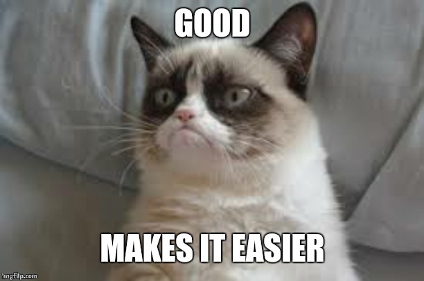 Grumpy cat | GOOD MAKES IT EASIER | image tagged in grumpy cat | made w/ Imgflip meme maker