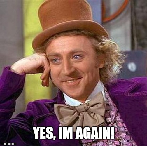 Creepy Condescending Wonka Meme | YES, IM AGAIN! | image tagged in memes,creepy condescending wonka | made w/ Imgflip meme maker