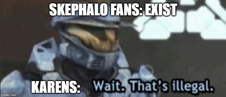 Wait that’s illegal | SKEPHALO FANS: EXIST; KARENS: | image tagged in wait thats illegal | made w/ Imgflip meme maker