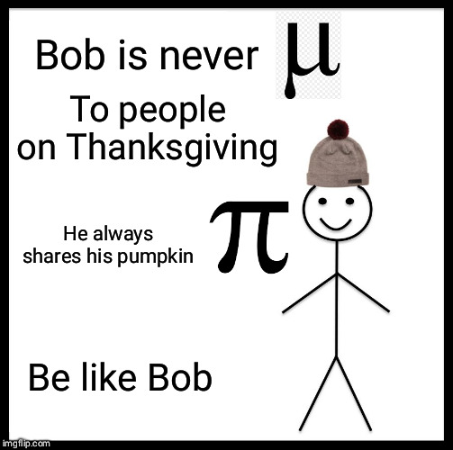Thanksgiving Advice | Bob is never; To people on Thanksgiving; He always shares his pumpkin; Be like Bob | image tagged in memes,be like bill,funny meme,happy thanksgiving | made w/ Imgflip meme maker
