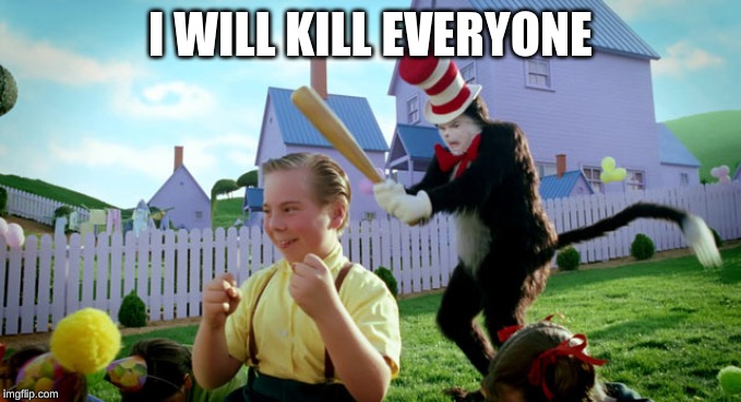Cat in the hat with a bat. (______ Colorized) | I WILL KILL EVERYONE | image tagged in cat in the hat with a bat ______ colorized | made w/ Imgflip meme maker