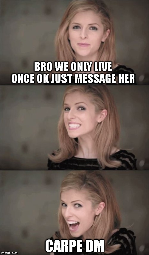 Bad Pun Anna Kendrick | BRO WE ONLY LIVE ONCE OK JUST MESSAGE HER; CARPE DM | image tagged in memes,bad pun anna kendrick | made w/ Imgflip meme maker