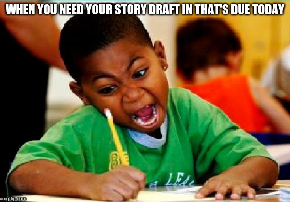 Funny Kid Testing | WHEN YOU NEED YOUR STORY DRAFT IN THAT'S DUE TODAY | image tagged in funny kid testing | made w/ Imgflip meme maker