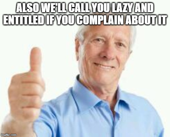 bad advice baby boomer | ALSO WE'LL CALL YOU LAZY AND ENTITLED IF YOU COMPLAIN ABOUT IT | image tagged in bad advice baby boomer | made w/ Imgflip meme maker