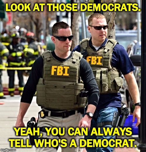 The Insp. Gen. of the DOJ said no anti-Trump conspiracy at the FBI. But the FBI catches Russian spies, which frightens Donald. | LOOK AT THOSE DEMOCRATS. YEAH, YOU CAN ALWAYS TELL WHO'S A DEMOCRAT. | image tagged in fbi,democrat,republican,deep state,paranoid,trump | made w/ Imgflip meme maker