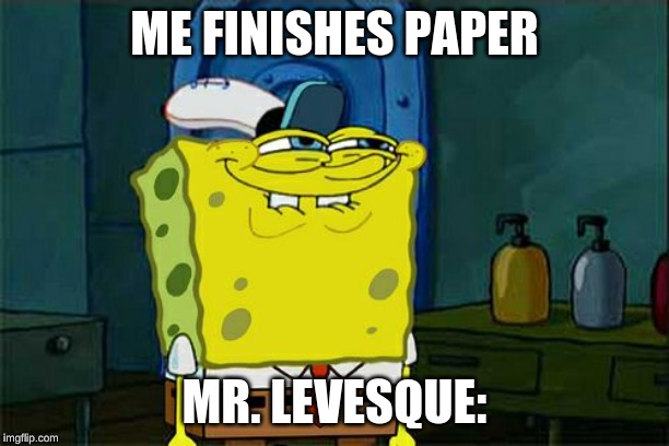 Don't You Squidward Meme | ME FINISHES PAPER; MR. LEVESQUE: | image tagged in memes,dont you squidward | made w/ Imgflip meme maker