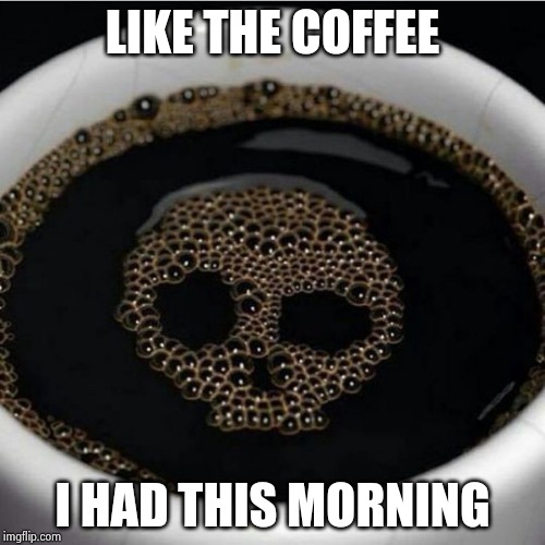 Coffee warning | LIKE THE COFFEE I HAD THIS MORNING | image tagged in coffee warning | made w/ Imgflip meme maker