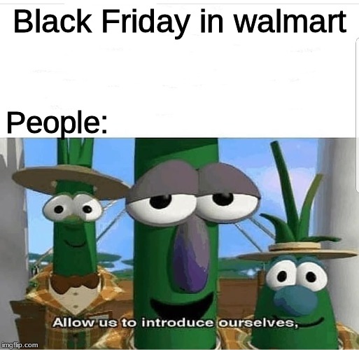 Allow us to introduce ourselves | Black Friday in walmart People: | image tagged in allow us to introduce ourselves | made w/ Imgflip meme maker