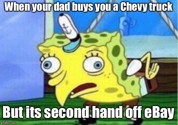 Mocking Spongebob | When your dad buys you a Chevy truck; But its second hand off eBay | image tagged in memes,mocking spongebob | made w/ Imgflip meme maker