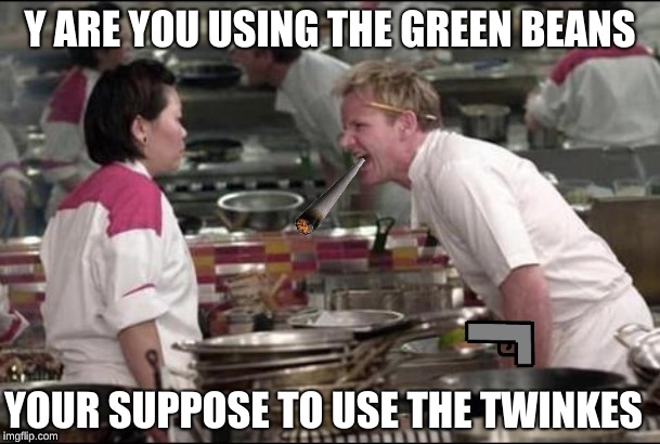 Angry Chef Gordon Ramsay | Y ARE YOU USING THE GREEN BEANS; YOUR SUPPOSE TO USE THE TWINKES | image tagged in memes,angry chef gordon ramsay | made w/ Imgflip meme maker