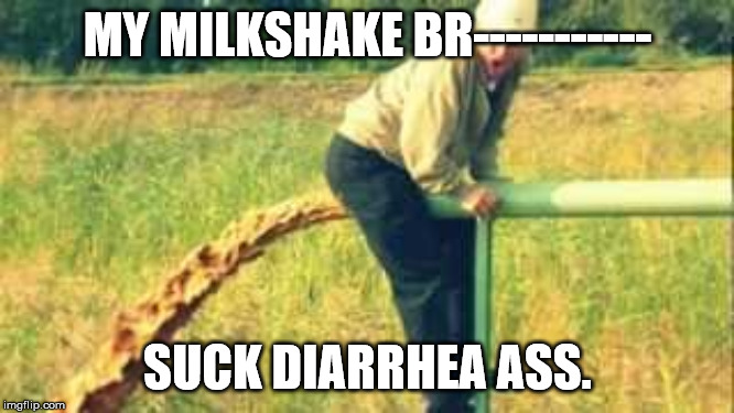 MY MILKSHAKE BR-----------; SUCK DIARRHEA ASS. | image tagged in ass | made w/ Imgflip meme maker