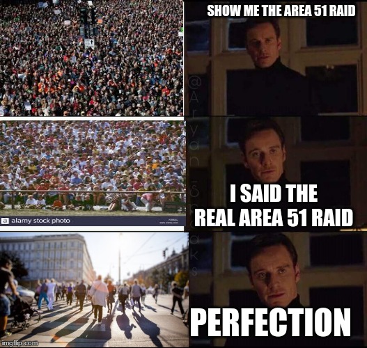 show me the real | SHOW ME THE AREA 51 RAID; I SAID THE REAL AREA 51 RAID; PERFECTION | image tagged in show me the real | made w/ Imgflip meme maker
