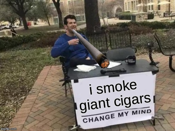 Change My Mind | i smoke giant cigars | image tagged in memes,change my mind | made w/ Imgflip meme maker