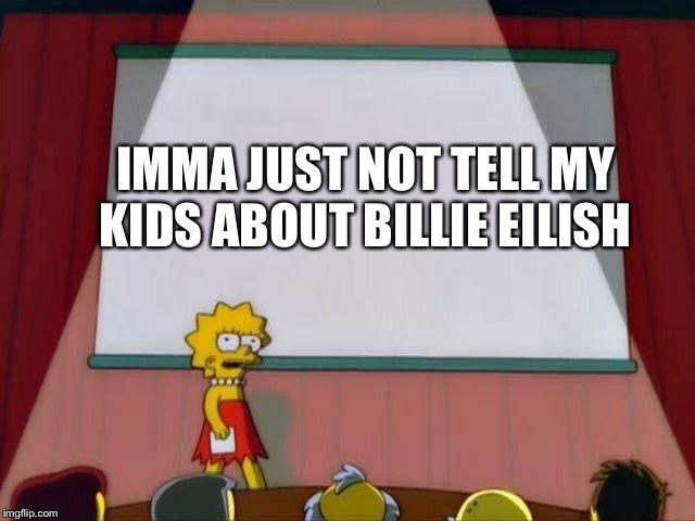 Lisa Simpson's Presentation | IMMA JUST NOT TELL MY KIDS ABOUT BILLIE EILISH | image tagged in lisa simpson's presentation | made w/ Imgflip meme maker