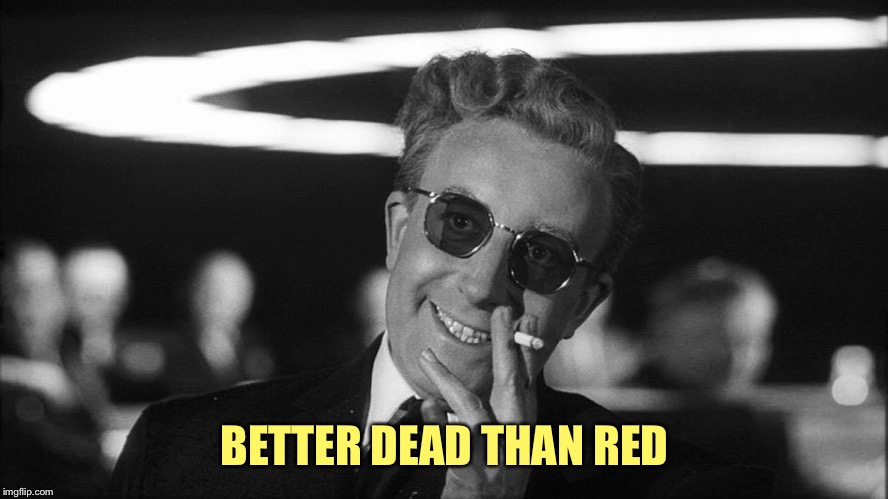 Doctor Strangelove says... | BETTER DEAD THAN RED | image tagged in doctor strangelove says | made w/ Imgflip meme maker