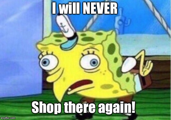 Mocking Spongebob Meme | I will NEVER; Shop there again! | image tagged in memes,mocking spongebob | made w/ Imgflip meme maker