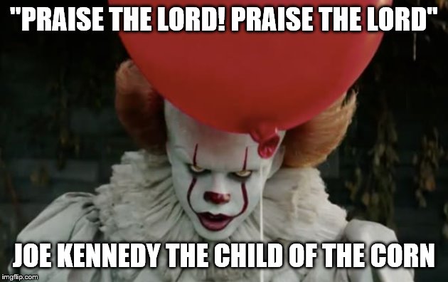 It clown | "PRAISE THE LORD! PRAISE THE LORD"; JOE KENNEDY THE CHILD OF THE CORN | image tagged in it clown | made w/ Imgflip meme maker