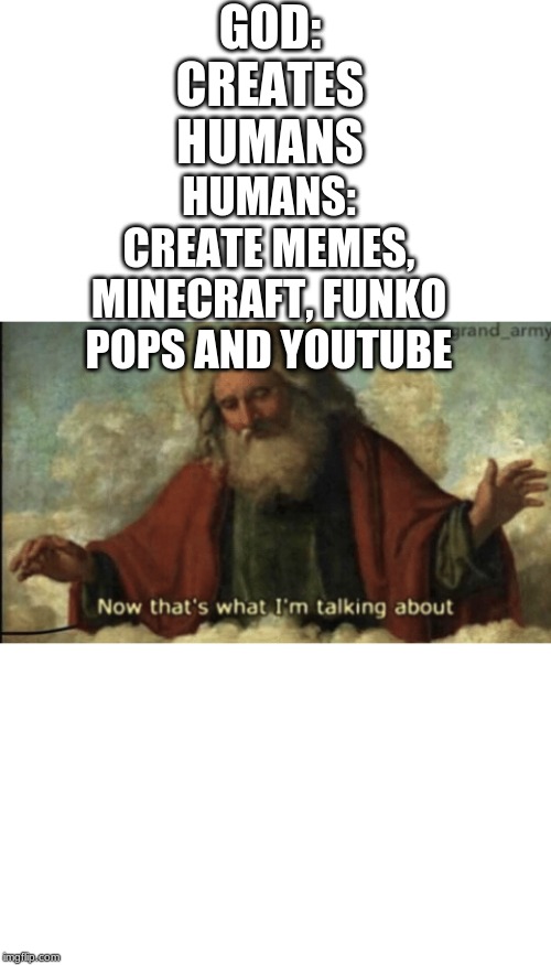 GOD: CREATES HUMANS; HUMANS: CREATE MEMES, MINECRAFT, FUNKO POPS AND YOUTUBE | image tagged in god | made w/ Imgflip meme maker