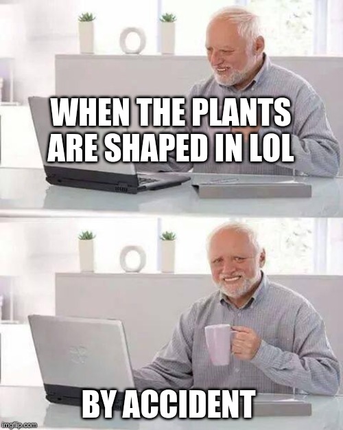 Hide the Pain Harold Meme | WHEN THE PLANTS ARE SHAPED IN LOL; BY ACCIDENT | image tagged in memes,hide the pain harold | made w/ Imgflip meme maker