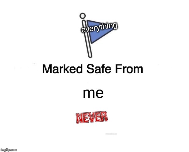 Marked Safe From Meme | everything; me | image tagged in memes,marked safe from | made w/ Imgflip meme maker