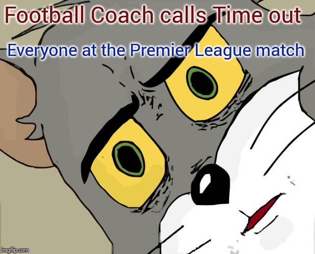What's wrong with American Sports ? | Football Coach calls Time out; Everyone at the Premier League match | image tagged in memes,unsettled tom,football,too much,too soon,commercials | made w/ Imgflip meme maker