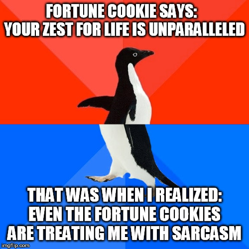 Socially Awesome Awkward Penguin Meme | FORTUNE COOKIE SAYS:  
YOUR ZEST FOR LIFE IS UNPARALLELED; THAT WAS WHEN I REALIZED:
EVEN THE FORTUNE COOKIES ARE TREATING ME WITH SARCASM | image tagged in memes,socially awesome awkward penguin,AdviceAnimals | made w/ Imgflip meme maker