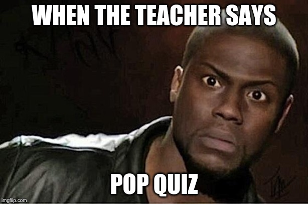 Kevin Hart Meme | WHEN THE TEACHER SAYS; POP QUIZ | image tagged in memes,kevin hart | made w/ Imgflip meme maker