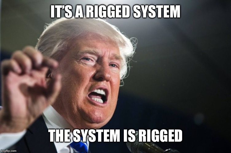 donald trump | IT’S A RIGGED SYSTEM THE SYSTEM IS RIGGED | image tagged in donald trump | made w/ Imgflip meme maker