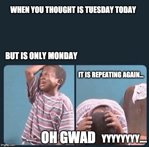black kid crying with knife | WHEN YOU THOUGHT IS TUESDAY TODAY; BUT IS ONLY MONDAY; IT IS REPEATING AGAIN... OH GWAD; YYYYYYYY.... | image tagged in black kid crying with knife | made w/ Imgflip meme maker